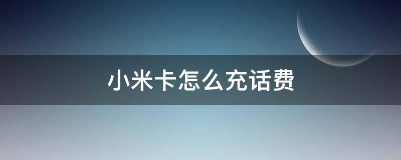 小米卡怎么充话费（小米卡怎么充话费10元）