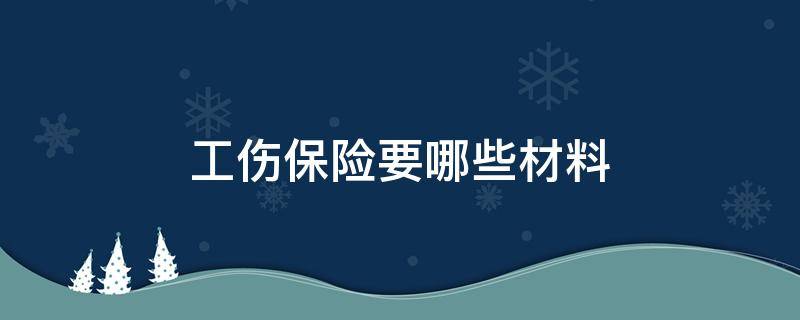 工伤保险要哪些材料 工伤保险需要提交什么材料