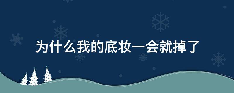 为什么我的底妆一会就掉了（底妆为什么很快脱妆）