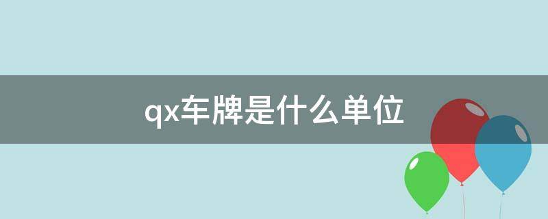 qx车牌是什么单位（qn是什么单位的车牌）