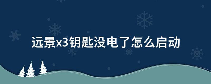 远景x3钥匙没电了怎么启动（远景x3钥匙没电了怎么启动车子）