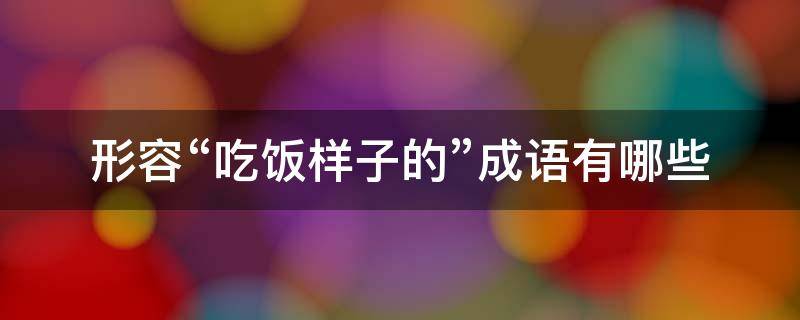 形容“吃饭样子的”成语有哪些 形容吃饭时的样子