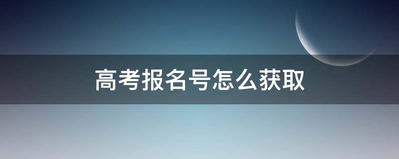 高考报名号怎么获取 高考报名号如何获取