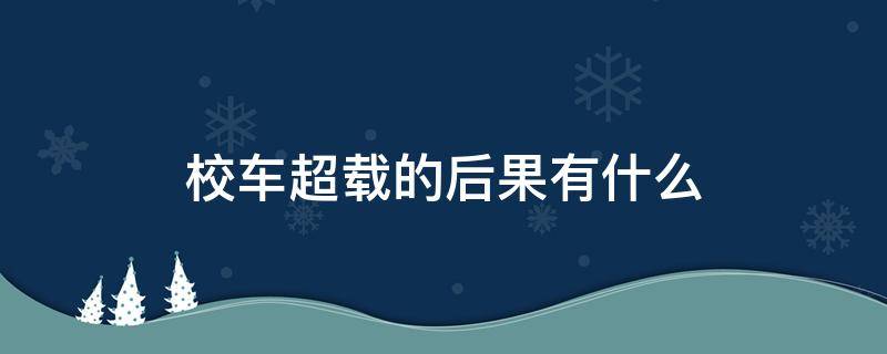 校车超载的后果有什么 校车超载是什么罪