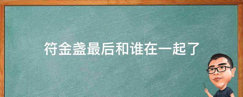 符金盏最后和谁在一起了 符玉盏的结局