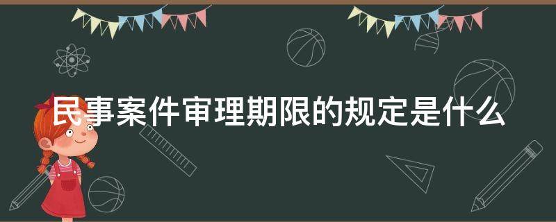 民事案件审理期限的规定是什么 民事案件审理期限从什么时候开始算