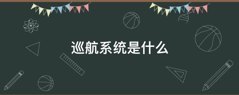 巡航系统是什么 动态巡航系统是什么