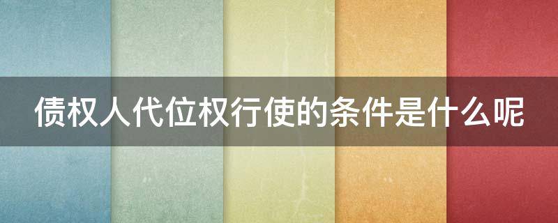 债权人代位权行使的条件是什么呢 债权人代位权行使的条件是什么呢怎么写