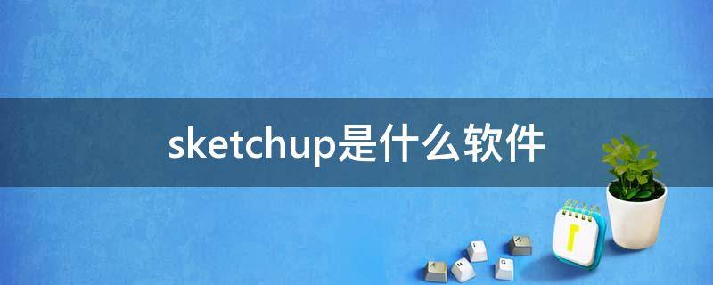 sketchup是什么软件 sketchup是什么软件有无免费使用的版本?