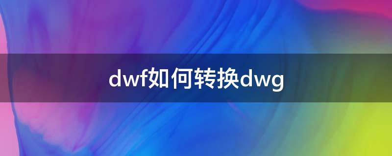 dwf如何转换dwg 转dwf格式