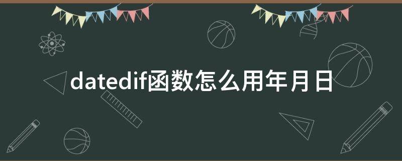 datedif函数怎么用年月日（datedif函数中怎样输入具体年月日）