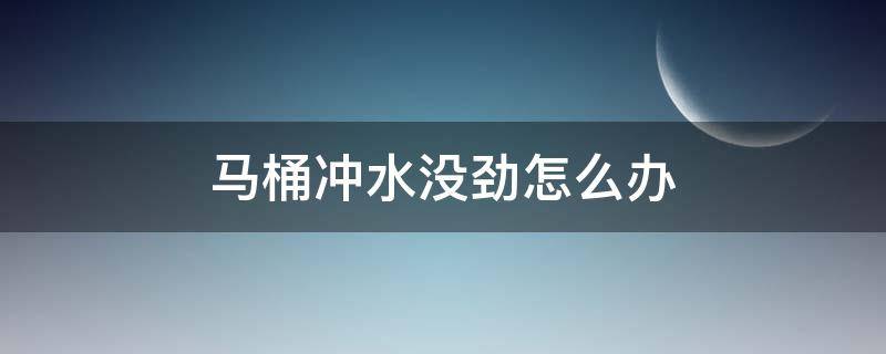 马桶冲水没劲怎么办（请问马桶冲水无力怎么办?）