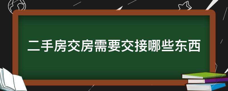 二手房交房需要交接哪些东西 二手房交房需要交接哪些证件