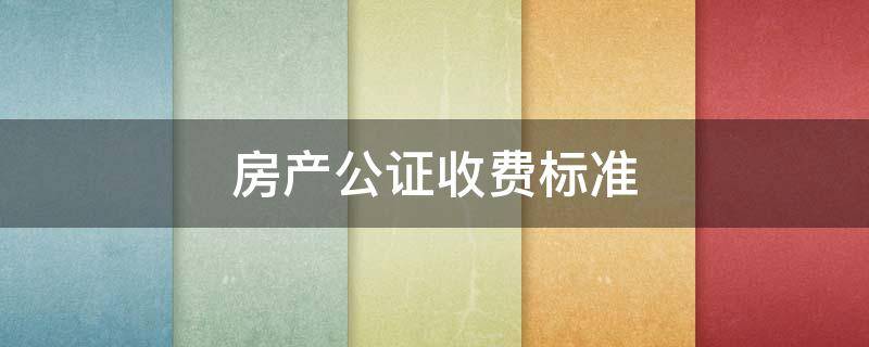 房产公证收费标准（广州公证处房产公证收费标准）
