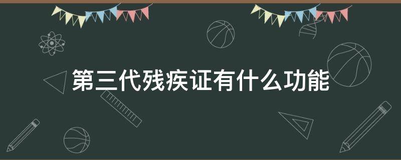 第三代残疾证有什么功能 三代残疾证有什么用处功能