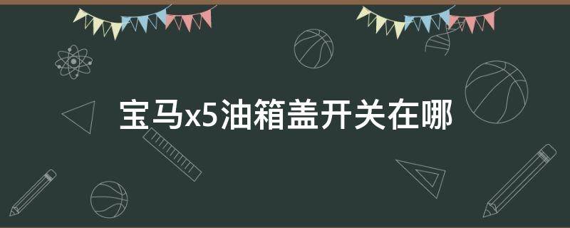 宝马x5油箱盖开关在哪（宝马x5油箱按钮在哪）