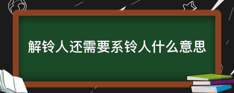 解铃人还需要系铃人什么意思 解铃人还需系铃人,可是终究系铃人是自己意思