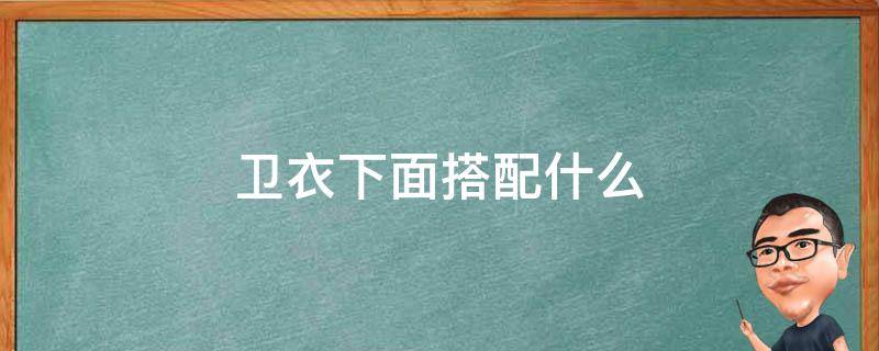 卫衣下面搭配什么 卫衣下面搭配什么裤子