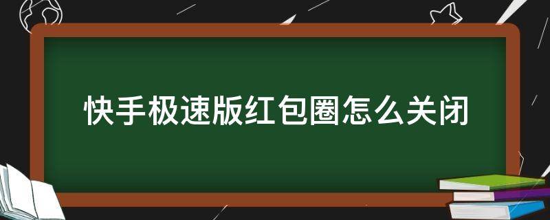 快手极速版红包圈怎么关闭（快手极速版如何关闭红包）