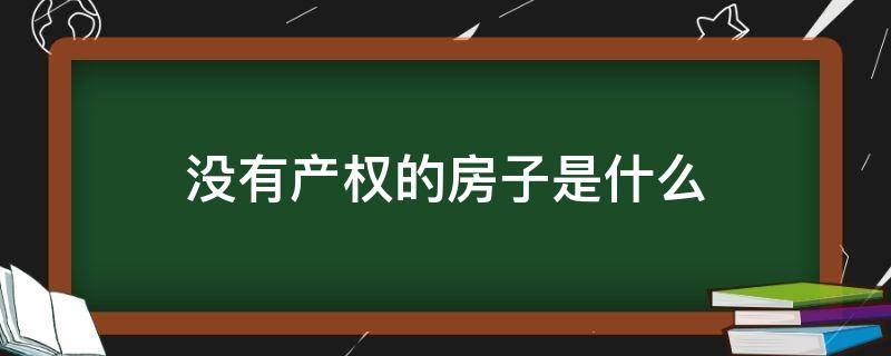 没有产权的房子是什么（没有产权的房子是什么意思）