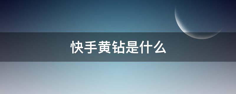 快手黄钻是什么（快手黄钻有什么用）