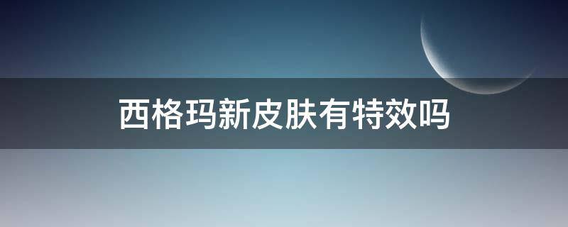 西格玛新皮肤有特效吗 西格玛哪个皮肤好看