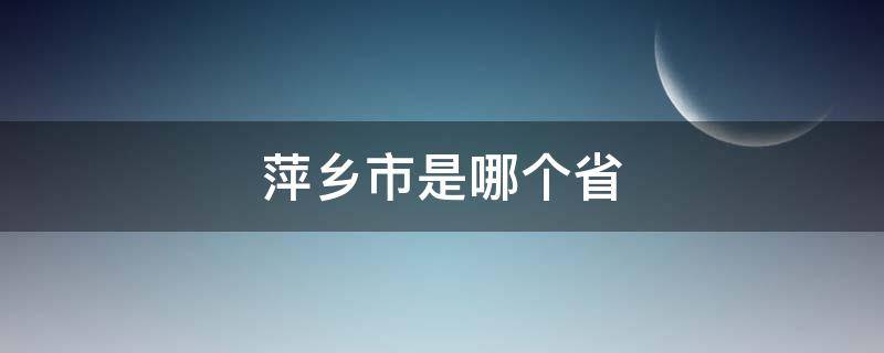 萍乡市是哪个省 萍乡市是哪个省的城市