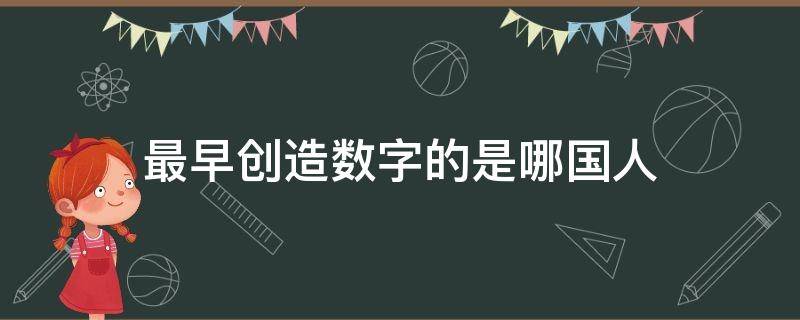 最早创造数字的是哪国人 最早创立数字的人