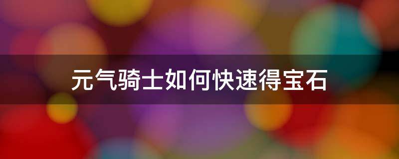 元气骑士如何快速得宝石 元气骑士怎么获得宝石