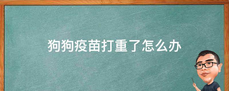 狗狗疫苗打重了怎么办 小狗打重了怎么办