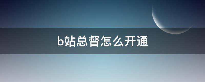 b站总督怎么开通 b站如何开通总督