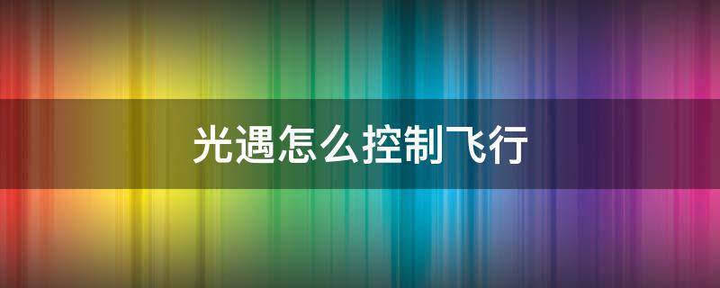 光遇怎么控制飞行 光遇怎么控制飞行方向