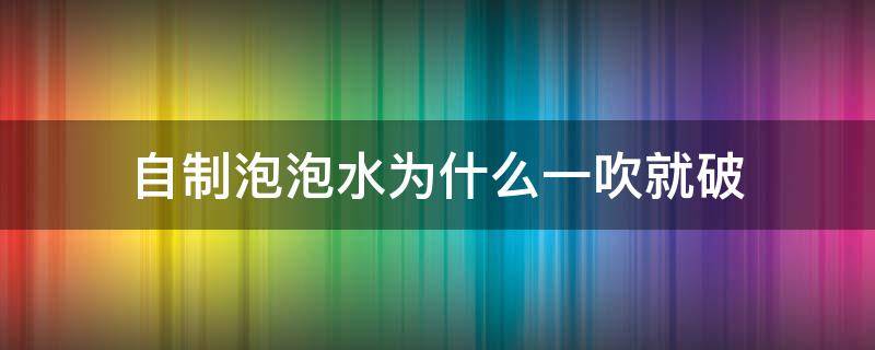 自制泡泡水为什么一吹就破 自制吹泡泡水吹出来就破了