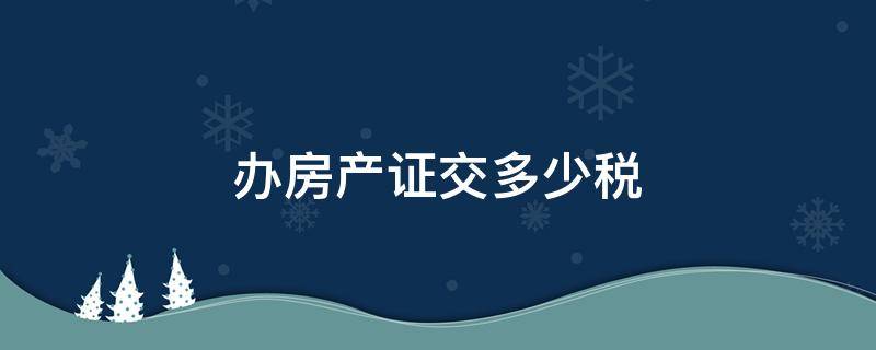 办房产证交多少税 第三套房子办房产证交多少税