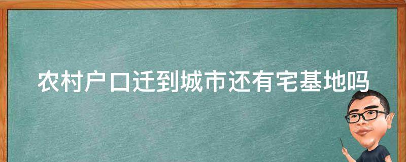 农村户口迁到城市还有宅基地吗 农村户口迁到城市,农村的宅基地还有吗