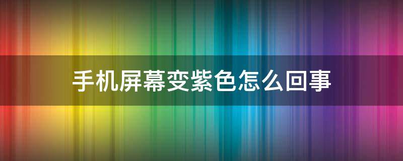 手机屏幕变紫色怎么回事 oppo手机屏幕变紫色怎么回事