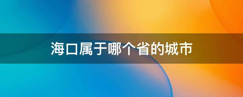 海口属于哪个省的城市（海口属于哪个省哪个市）