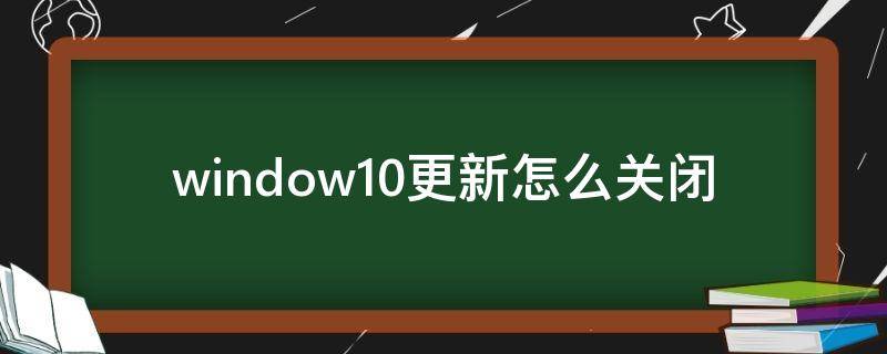 window10更新怎么关闭 windows10更新怎么关闭注册表