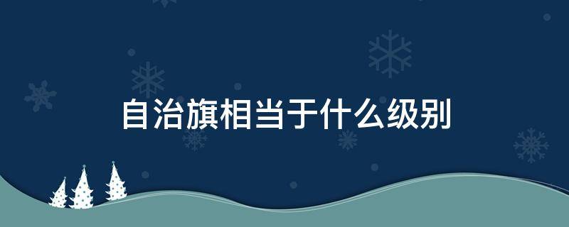 自治旗相当于什么级别 自治旗是县级吗