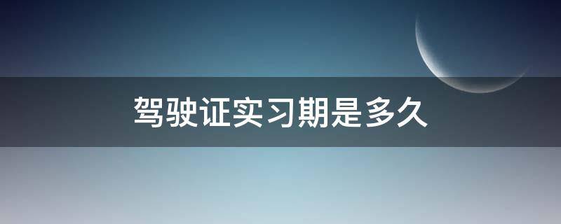 驾驶证实习期是多久 机动车驾驶证实习期是多久