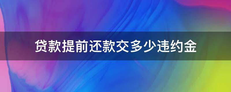 贷款提前还款交多少违约金（建行贷款提前还款交多少违约金）