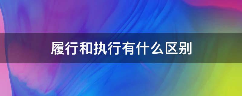 履行和执行有什么区别（履行与执行的区别）