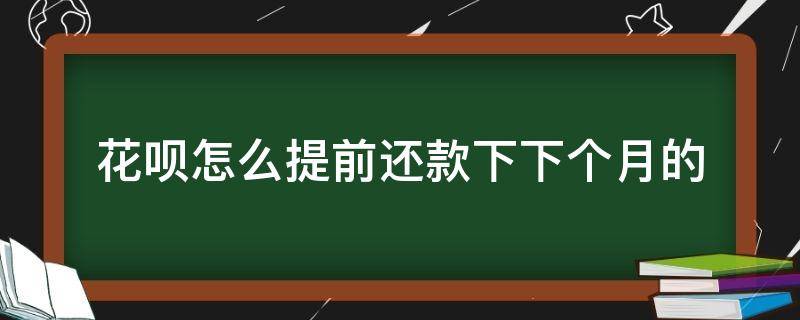 花呗怎么提前还款下下个月的（花呗可以提前还款下下个月的吗）