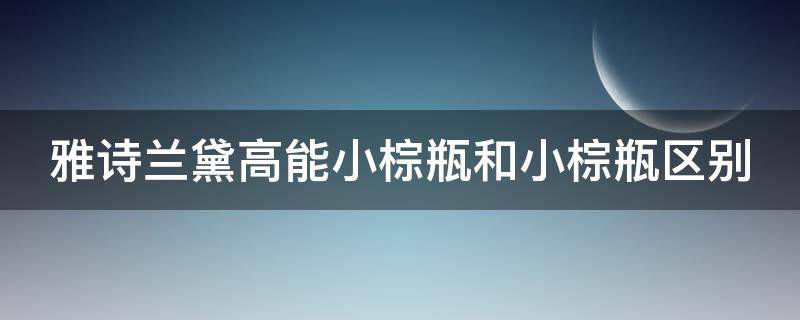 雅诗兰黛高能小棕瓶和小棕瓶区别 雅诗兰黛高能小棕瓶和小棕瓶有什么区别