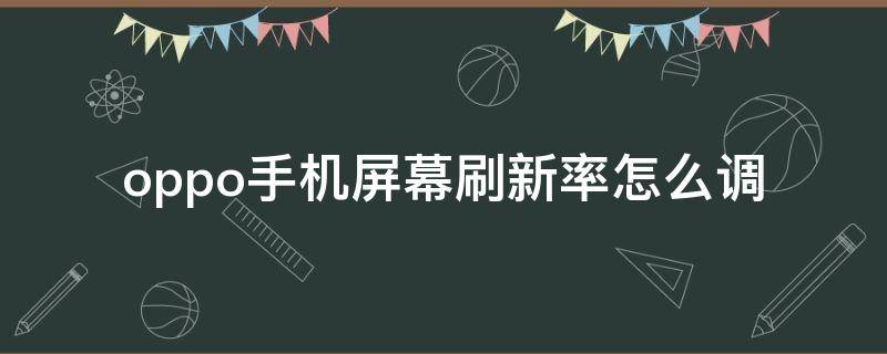 oppo手机屏幕刷新率怎么调（oppo手机设置屏幕刷新率）