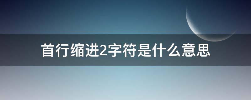 首行缩进2字符是什么意思 首行缩进2字符是什么样的