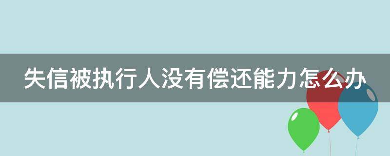 失信被执行人没有偿还能力怎么办 失信被执行人没有偿还能力怎么办呢