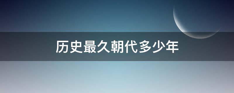 历史最久朝代多少年（历史朝代时间最长是多少年）