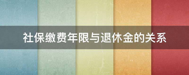 社保缴费年限与退休金的关系 社保缴费年限与退休金的关系表