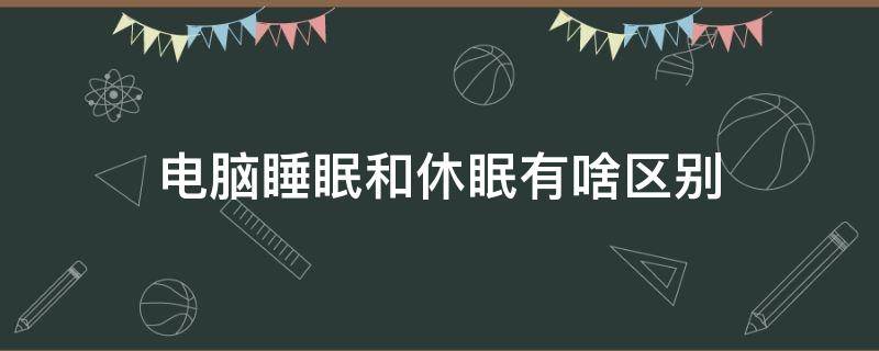 电脑睡眠和休眠有啥区别 电脑休眠睡眠有什么区别